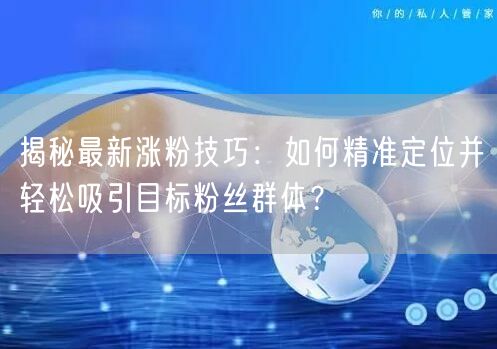 揭秘最新涨粉技巧：如何精准定位并轻松吸引目标粉丝群体？