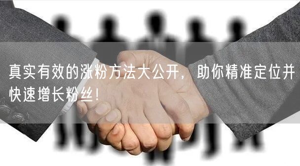 真实有效的涨粉方法大公开，助你精准定位并快速增长粉丝！