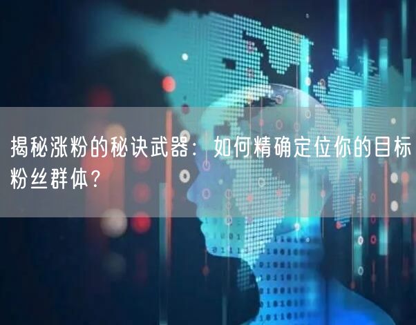 揭秘涨粉的秘诀武器：如何精确定位你的目标粉丝群体？