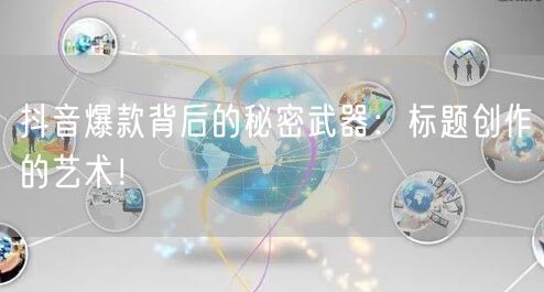 抖音爆款背后的秘密武器：标题创作的艺术！