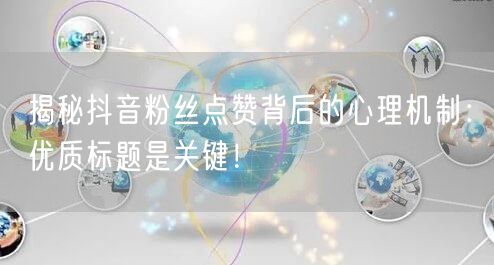 揭秘抖音粉丝点赞背后的心理机制：优质标题是关键！