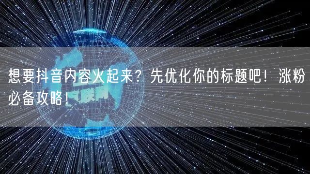 想要抖音内容火起来？先优化你的标题吧！涨粉必备攻略！