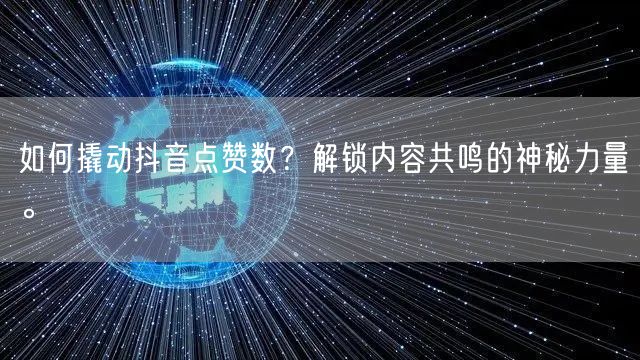 如何撬动抖音点赞数？解锁内容共鸣的神秘力量。