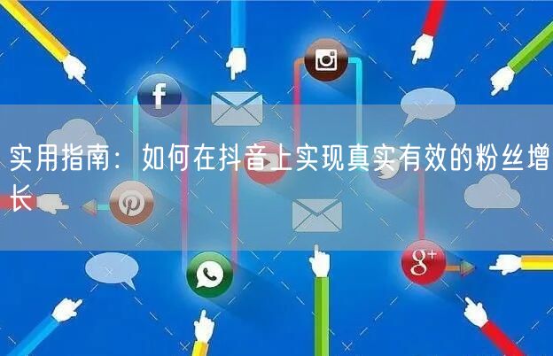 实用指南：如何在抖音上实现真实有效的粉丝增长