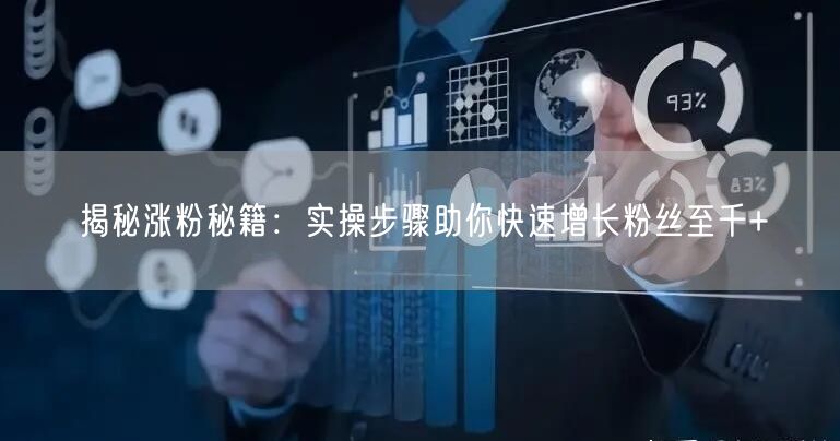 揭秘涨粉秘籍：实操步骤助你快速增长粉丝至千+