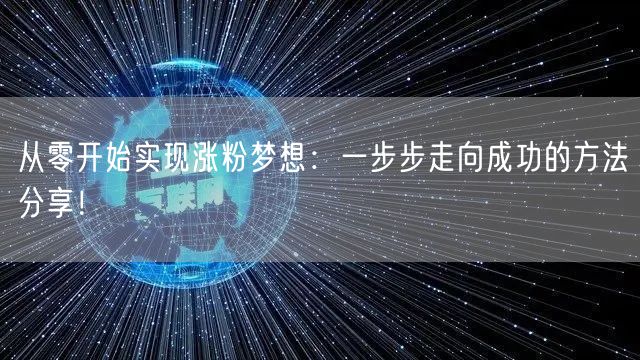 从零开始实现涨粉梦想：一步步走向成功的方法分享！