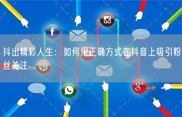 抖出精彩人生：如何用正确方式在抖音上吸引粉丝关注