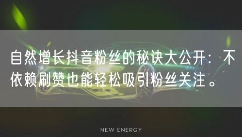 自然增长抖音粉丝的秘诀大公开：不依赖刷赞也能轻松吸引粉丝关注。