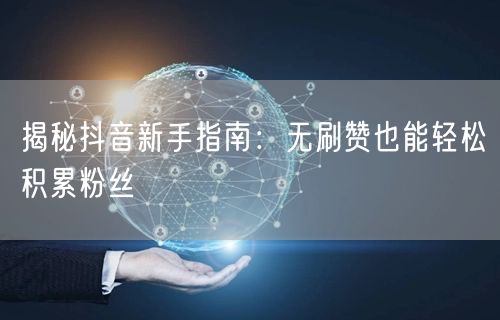 揭秘抖音新手指南：无刷赞也能轻松积累粉丝