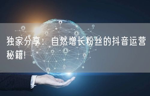 独家分享：自然增长粉丝的抖音运营秘籍!
