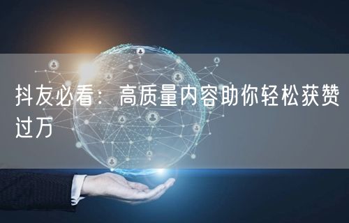 抖友必看：高质量内容助你轻松获赞过万