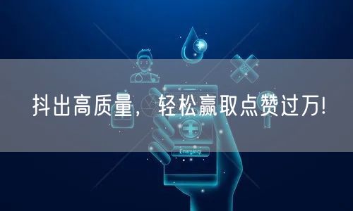 抖出高质量，轻松赢取点赞过万!