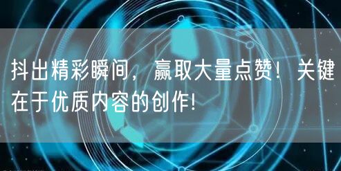 抖出精彩瞬间，赢取大量点赞！关键在于优质内容的创作!