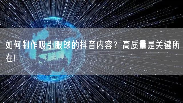 如何制作吸引眼球的抖音内容？高质量是关键所在!