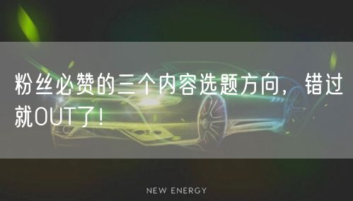 粉丝必赞的三个内容选题方向，错过就OUT了！