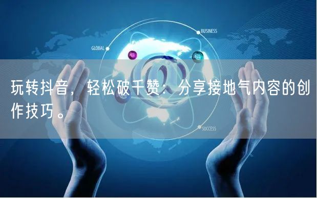 玩转抖音，轻松破千赞：分享接地气内容的创作技巧。
