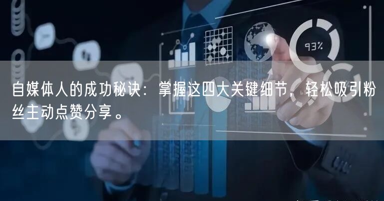 自媒体人的成功秘诀：掌握这四大关键细节，轻松吸引粉丝主动点赞分享。