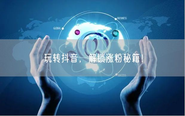 玩转抖音，解锁涨粉秘籍！