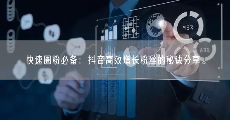 快速圈粉必备：抖音高效增长粉丝的秘诀分享。