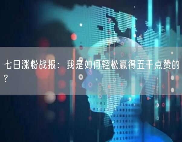 七日涨粉战报：我是如何轻松赢得五千点赞的?