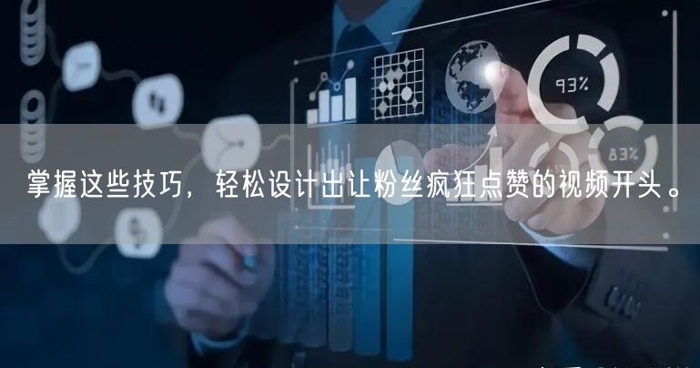 掌握这些技巧，轻松设计出让粉丝疯狂点赞的视频开头。