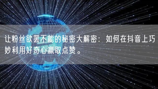 让粉丝欲罢不能的秘密大解密：如何在抖音上巧妙利用好奇心赢取点赞。