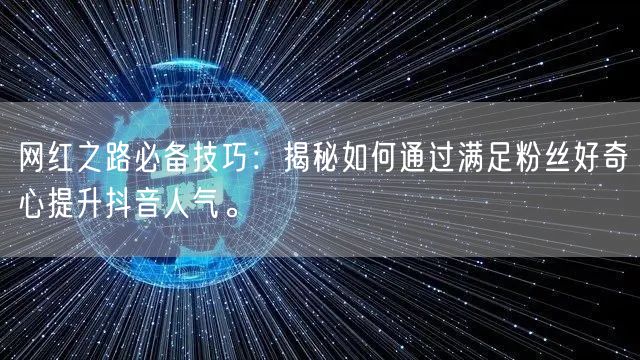 网红之路必备技巧：揭秘如何通过满足粉丝好奇心提升抖音人气。