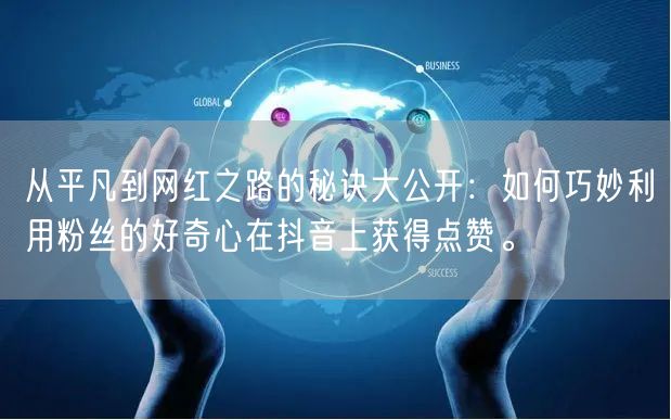 从平凡到网红之路的秘诀大公开：如何巧妙利用粉丝的好奇心在抖音上获得点赞。