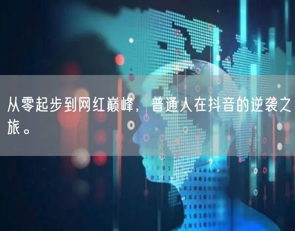 从零起步到网红巅峰，普通人在抖音的逆袭之旅。