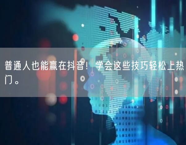 普通人也能赢在抖音！学会这些技巧轻松上热门。