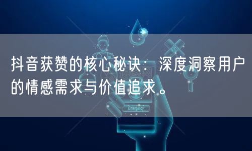 抖音获赞的核心秘诀：深度洞察用户的情感需求与价值追求。