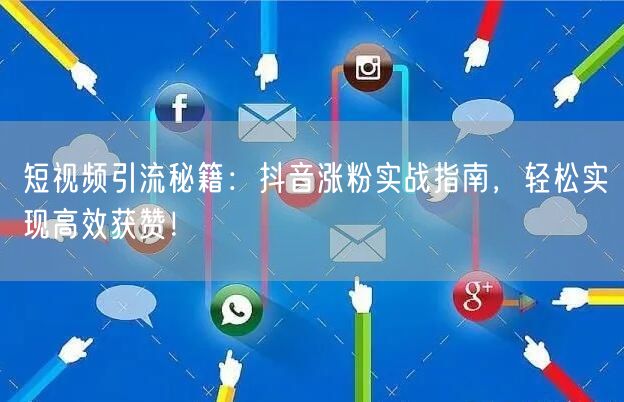 短视频引流秘籍：抖音涨粉实战指南，轻松实现高效获赞！