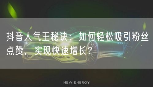 抖音人气王秘诀：如何轻松吸引粉丝点赞，实现快速增长？