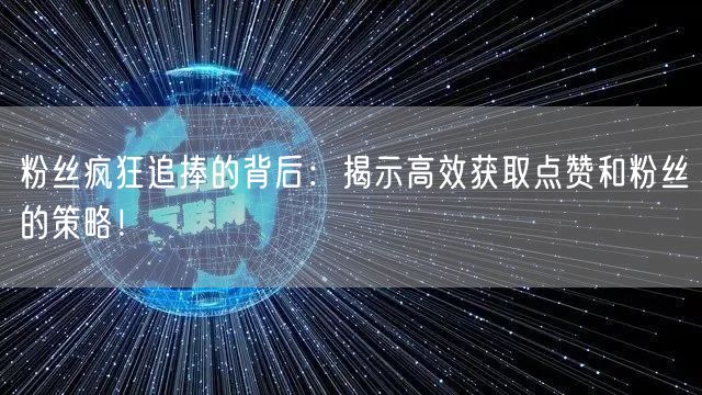 粉丝疯狂追捧的背后：揭示高效获取点赞和粉丝的策略！
