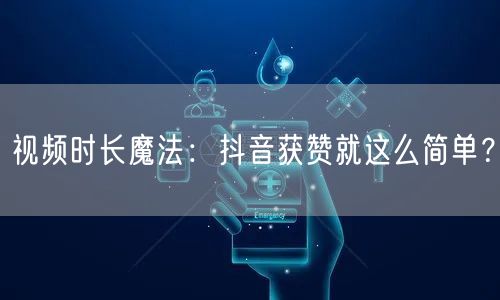 视频时长魔法：抖音获赞就这么简单？