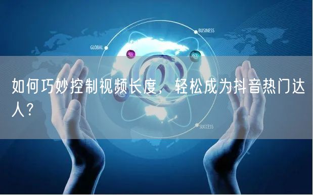 如何巧妙控制视频长度，轻松成为抖音热门达人？