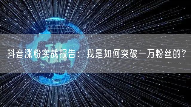 抖音涨粉实战报告:我是如何突破一万粉丝的?