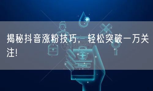 揭秘抖音涨粉技巧，轻松突破一万关注!