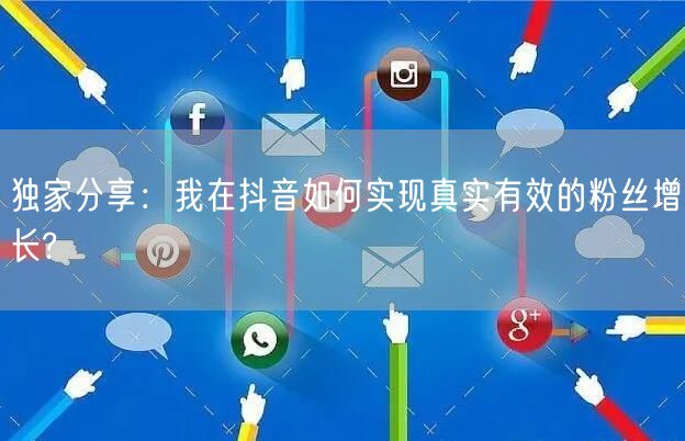 独家分享：我在抖音如何实现真实有效的粉丝增长?