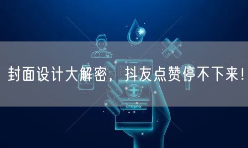 封面设计大解密，抖友点赞停不下来！