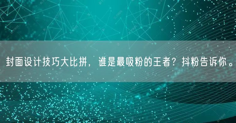 封面设计技巧大比拼，谁是最吸粉的王者？抖粉告诉你。