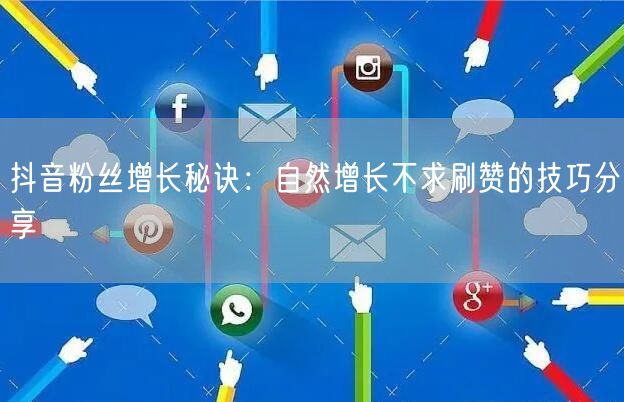 抖音粉丝增长秘诀：自然增长不求刷赞的技巧分享