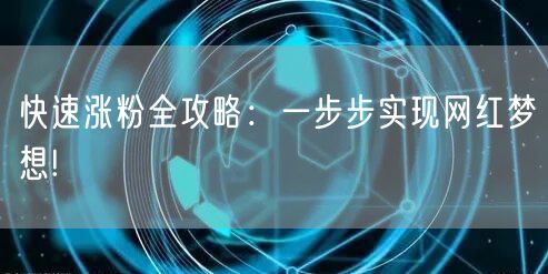 快速涨粉全攻略：一步步实现网红梦想!