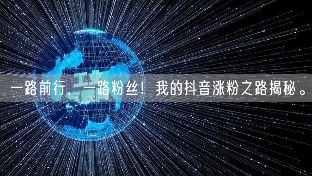 一路前行，一路粉丝！我的抖音涨粉之路揭秘。