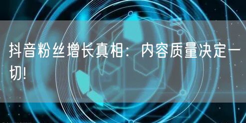 抖音粉丝增长真相：内容质量决定一切!