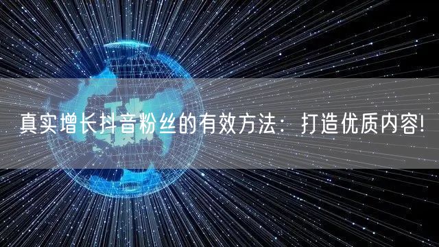 真实增长抖音粉丝的有效方法：打造优质内容!