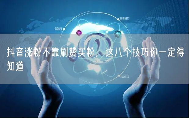 抖音涨粉不靠刷赞买粉，这八个技巧你一定得知道