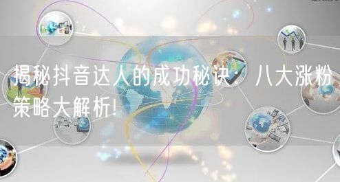 揭秘抖音达人的成功秘诀：八大涨粉策略大解析!