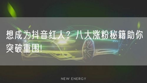 想成为抖音红人？八大涨粉秘籍助你突破重围!