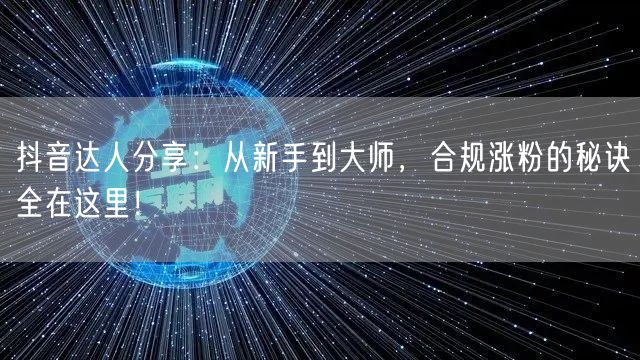 抖音达人分享：从新手到大师，合规涨粉的秘诀全在这里！
